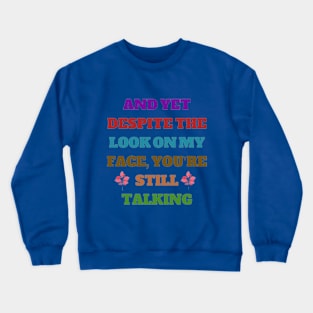 And Yet, Despite The Look On My Face, You're Still Talking Crewneck Sweatshirt